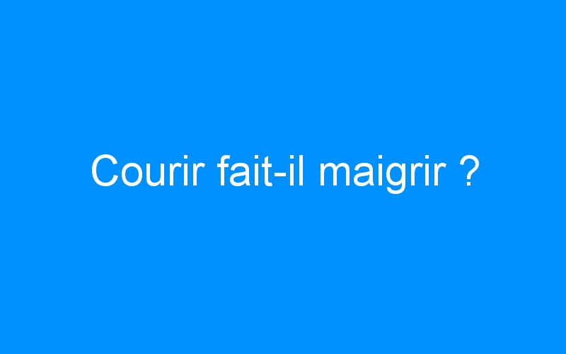 You are currently viewing Courir fait-il maigrir ?