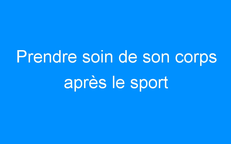 You are currently viewing Prendre soin de son corps après le sport